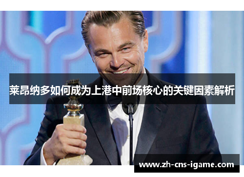 莱昂纳多如何成为上港中前场核心的关键因素解析 莱昂纳多如何成为上港中前场核心的关键因素解析