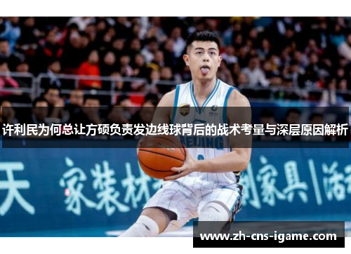 许利民为何总让方硕负责发边线球背后的战术考量与深层原因解析 许利民为何总让方硕负责发边线球背后的战术考量与深层原因解析