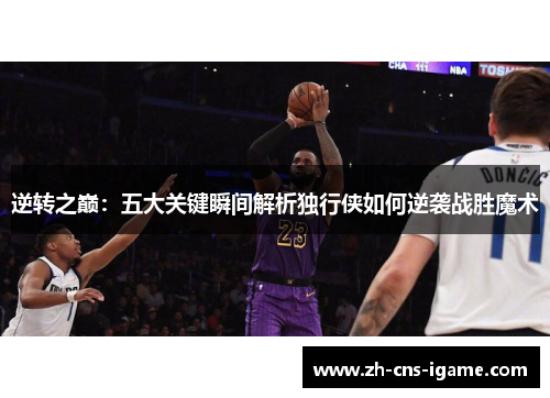 逆转之巅：五大关键瞬间解析独行侠如何逆袭战胜魔术