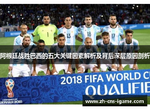 阿根廷战胜巴西的五大关键因素解析及背后深层原因剖析