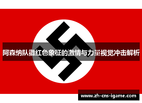 阿森纳队徽红色象征的激情与力量视觉冲击解析