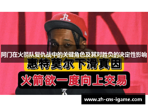 阿门在火箭队复仇战中的关键角色及其对胜负的决定性影响 阿门在火箭队复仇战中的关键角色及其对胜负的决定性影响