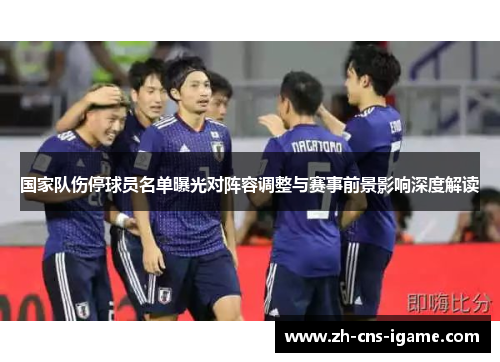 国家队伤停球员名单曝光对阵容调整与赛事前景影响深度解读 国家队伤停球员名单曝光对阵容调整与赛事前景影响深度解读