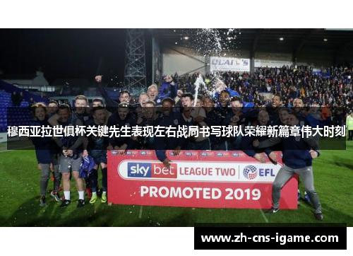 穆西亚拉世俱杯关键先生表现左右战局书写球队荣耀新篇章伟大时刻 穆西亚拉世俱杯关键先生表现左右战局书写球队荣耀新篇章伟大时刻