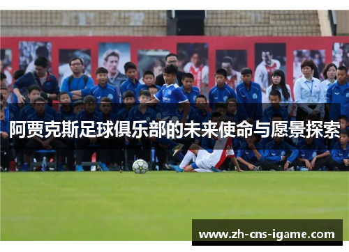 阿贾克斯足球俱乐部的未来使命与愿景探索 阿贾克斯足球俱乐部的未来使命与愿景探索