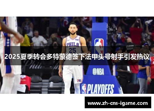 2025夏季转会多特蒙德签下法甲头号射手引发热议 2025夏季转会多特蒙德签下法甲头号射手引发热议