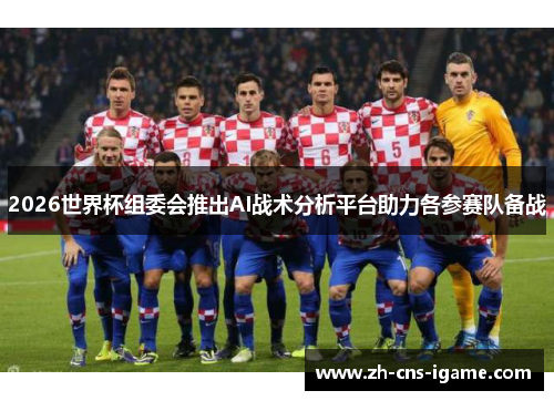 2026世界杯组委会推出AI战术分析平台助力各参赛队备战 2026世界杯组委会推出AI战术分析平台助力各参赛队备战
