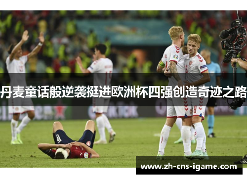 丹麦童话般逆袭挺进欧洲杯四强创造奇迹之路 丹麦童话般逆袭挺进欧洲杯四强创造奇迹之路