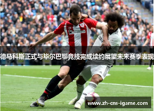 德马科斯正式与毕尔巴鄂竞技完成续约展望未来赛季表现 德马科斯正式与毕尔巴鄂竞技完成续约展望未来赛季表现