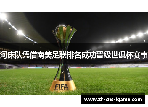 河床队凭借南美足联排名成功晋级世俱杯赛事 河床队凭借南美足联排名成功晋级世俱杯赛事