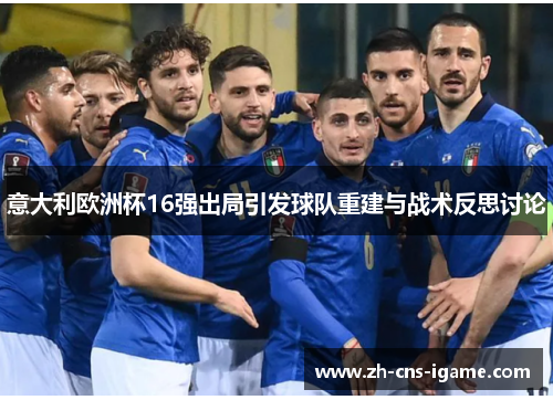 意大利欧洲杯16强出局引发球队重建与战术反思讨论 意大利欧洲杯16强出局引发球队重建与战术反思讨论