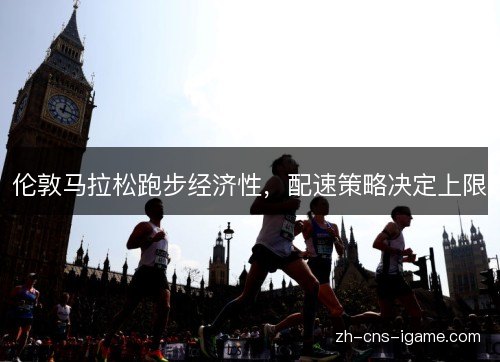伦敦马拉松跑步经济性，配速策略决定上限