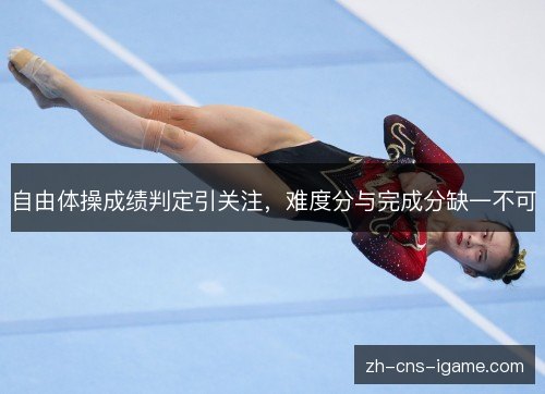自由体操成绩判定引关注，难度分与完成分缺一不可